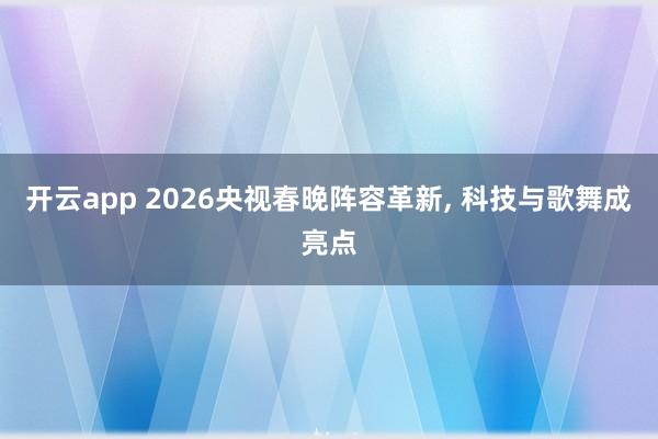 開云app 2026央視春晚陣容革新, 科技與歌舞成亮點