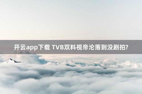 開云app下載 TVB雙料視帝淪落到沒劇拍?