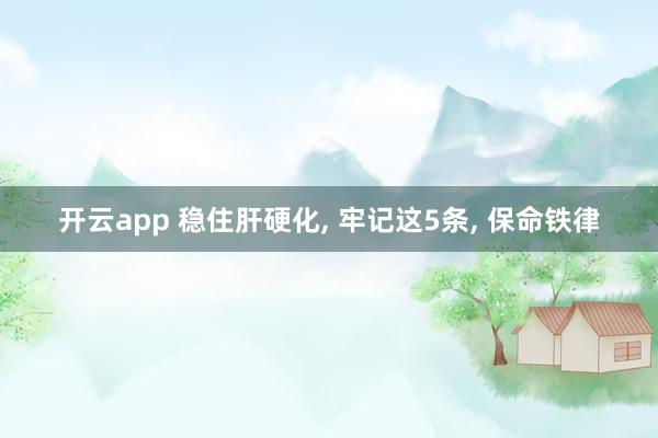 開云app 穩(wěn)住肝硬化, 牢記這5條, 保命鐵律