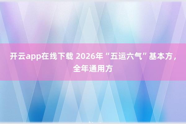 開(kāi)云app在線下載 2026年“五運(yùn)六氣”基本方，全年通用方