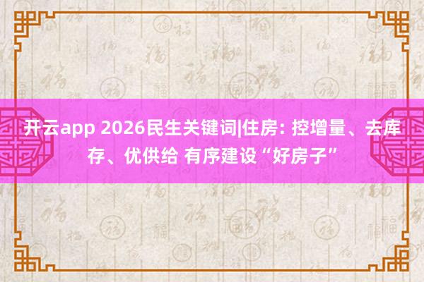開云app 2026民生關鍵詞|住房: 控增量、去庫存、優供給 有序建設“好房子”