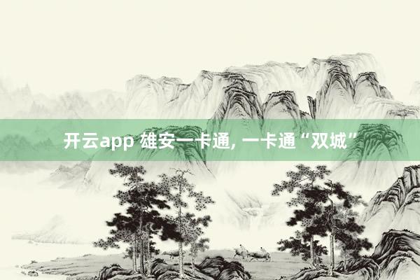 開(kāi)云app 雄安一卡通, 一卡通“雙城”