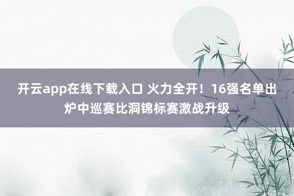 開云app在線下載入口 火力全開！16強(qiáng)名單出爐中巡賽比洞錦標(biāo)賽激戰(zhàn)升級(jí)