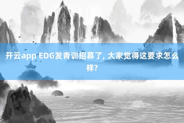 開云app EDG發青訓招募了, 大家覺得這要求怎么樣?