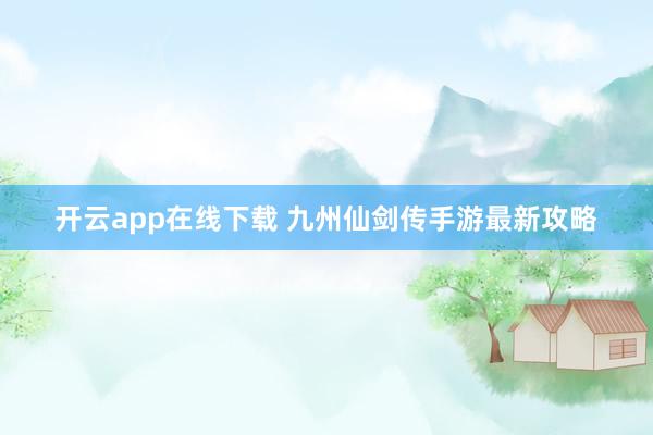 開(kāi)云app在線下載 九州仙劍傳手游最新攻略