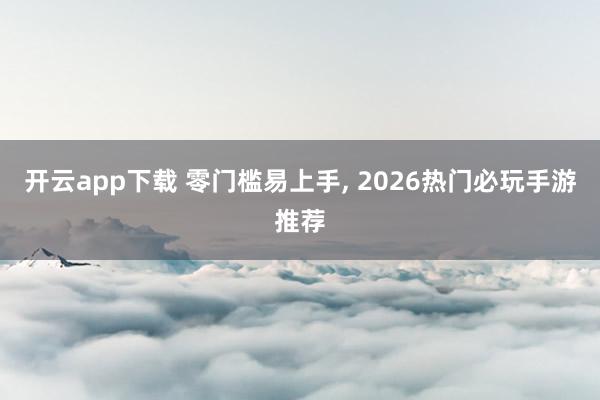 開云app下載 零門檻易上手, 2026熱門必玩手游推薦